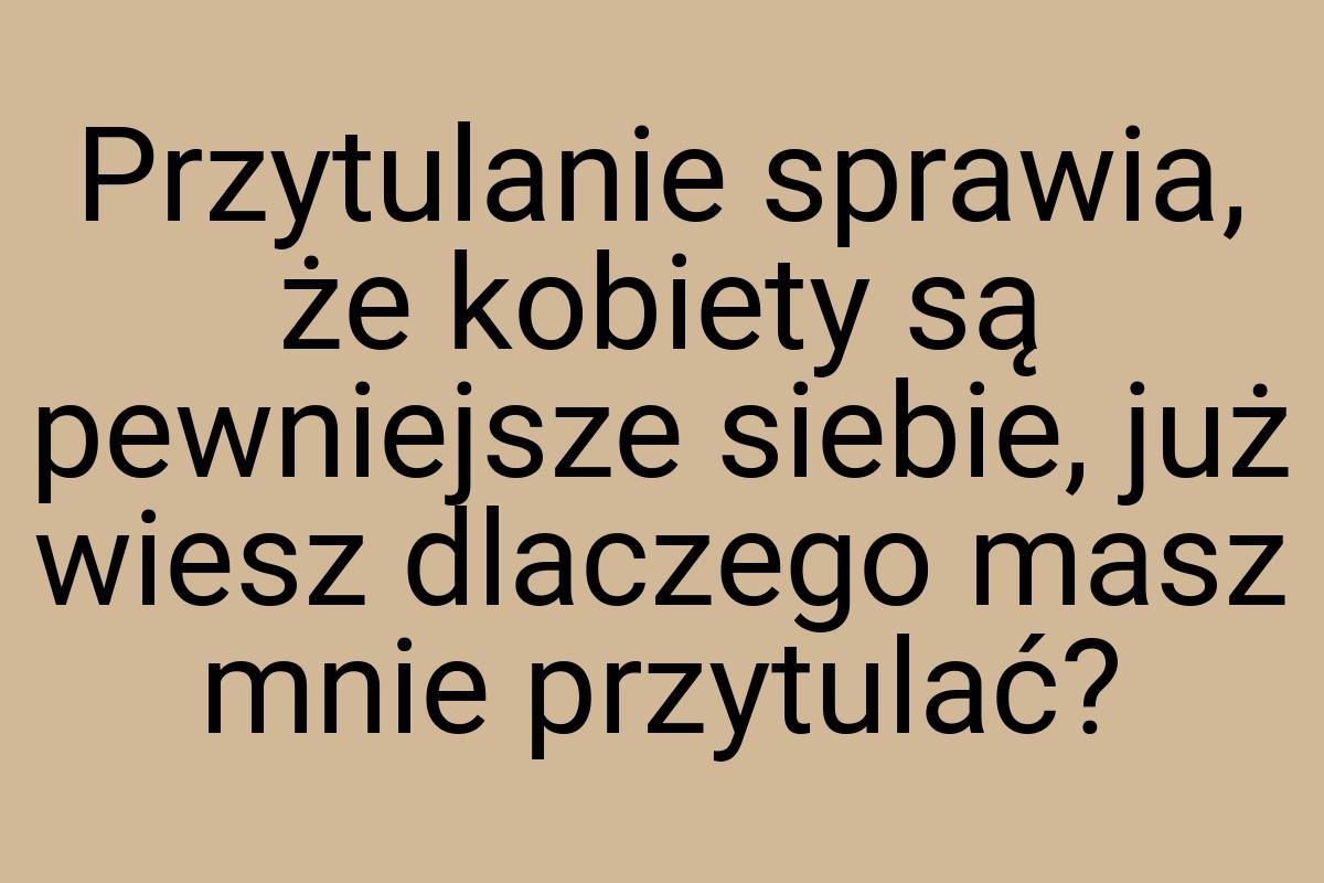 Przytulanie sprawia, że kobiety są pewniejsze siebie, już