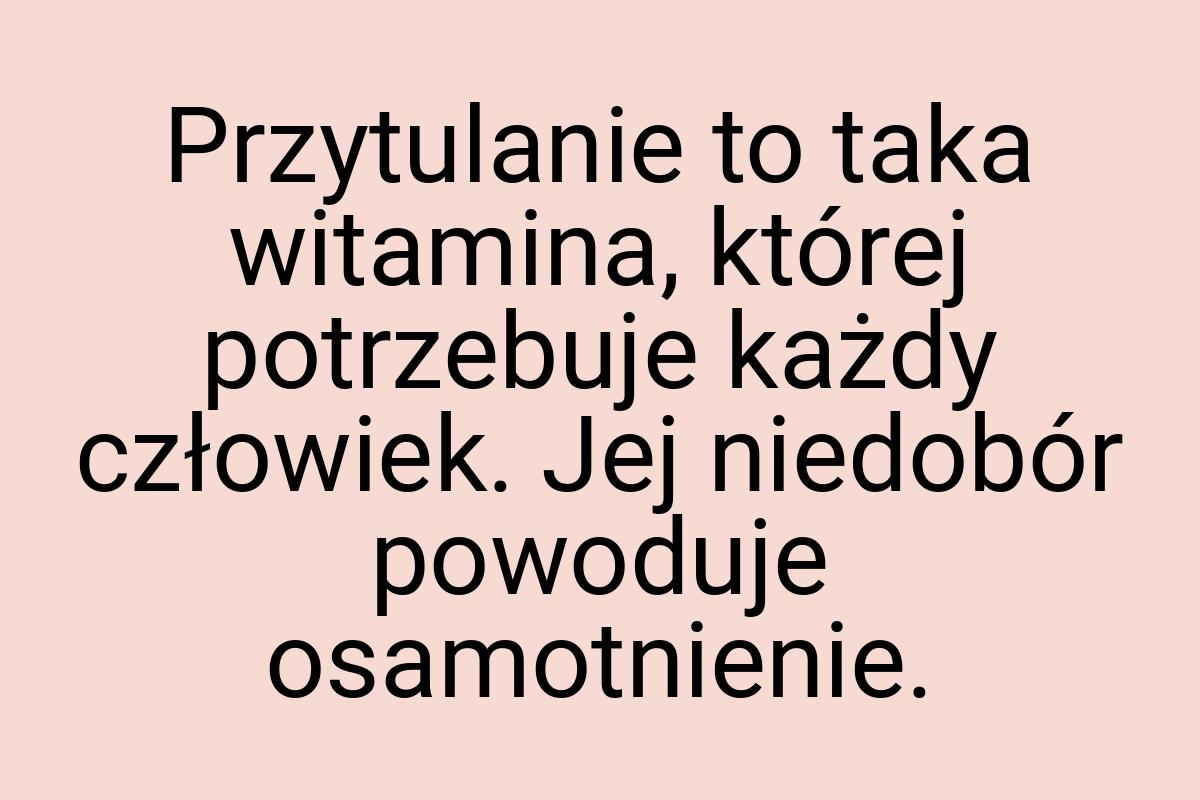 Przytulanie to taka witamina, której potrzebuje każdy