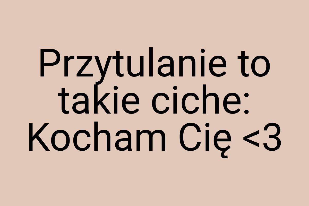 Przytulanie to takie ciche: Kocham Cię