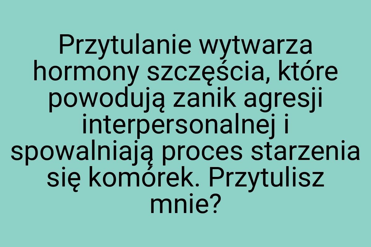 Przytulanie wytwarza hormony szczęścia, które powodują