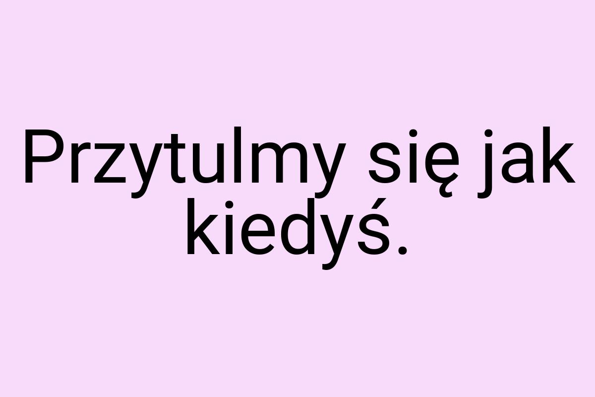 Przytulmy się jak kiedyś
