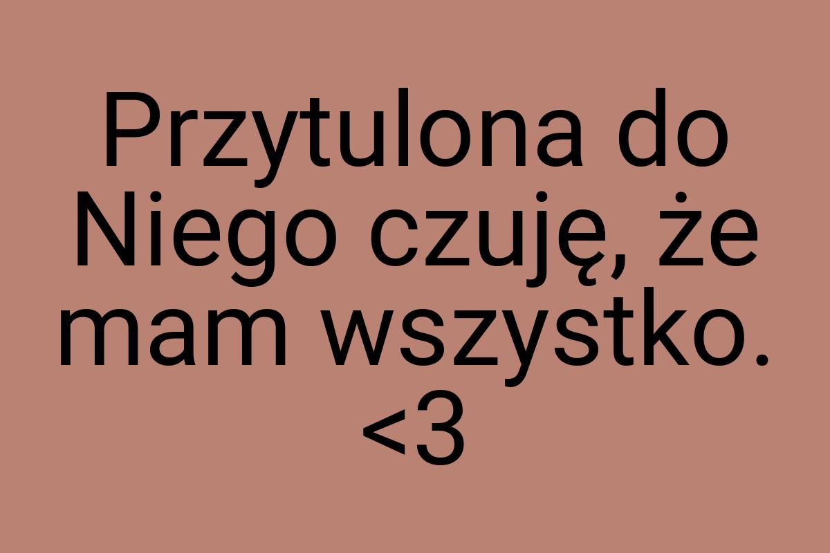 Przytulona do Niego czuję, że mam wszystko