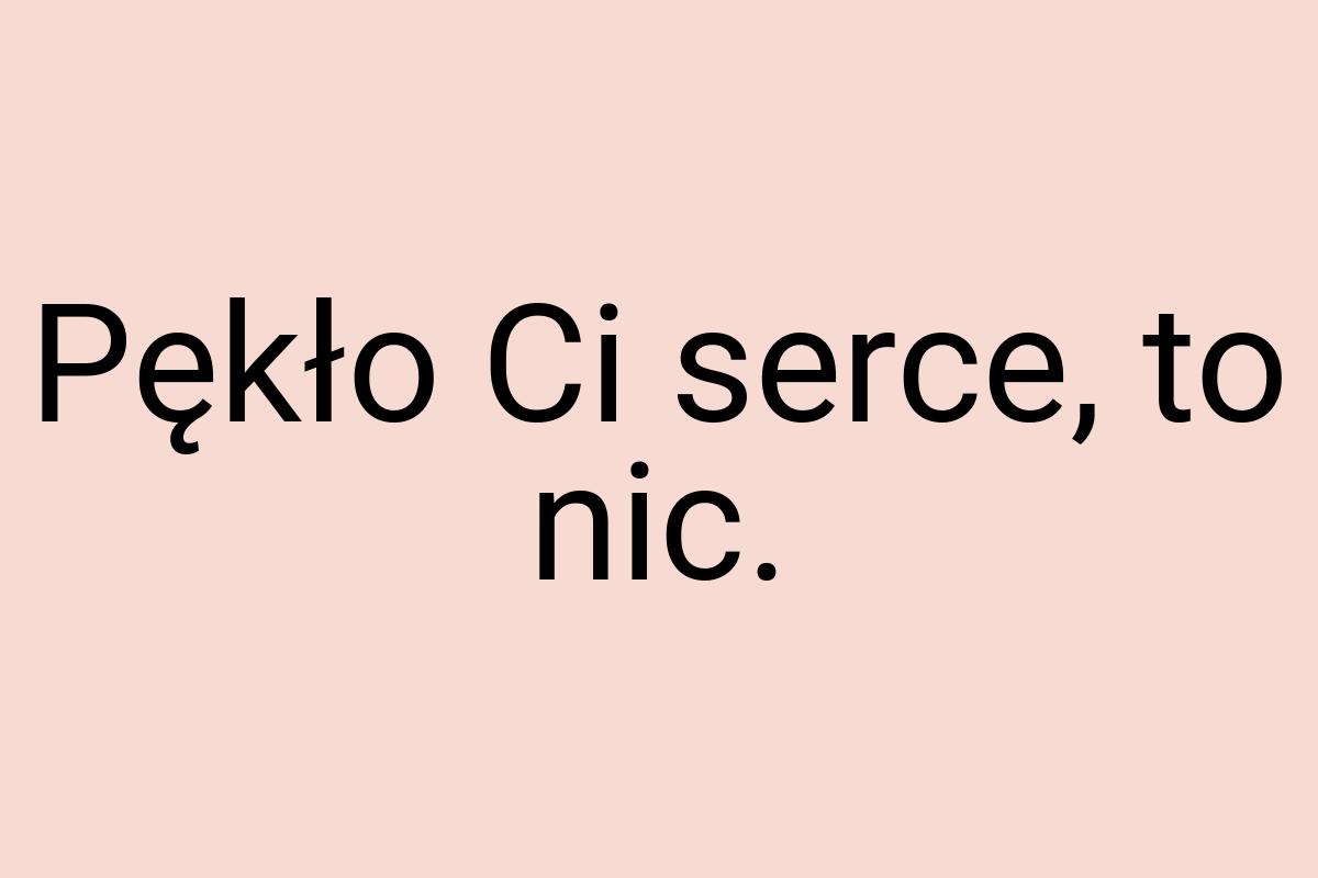 Pękło Ci serce, to nic