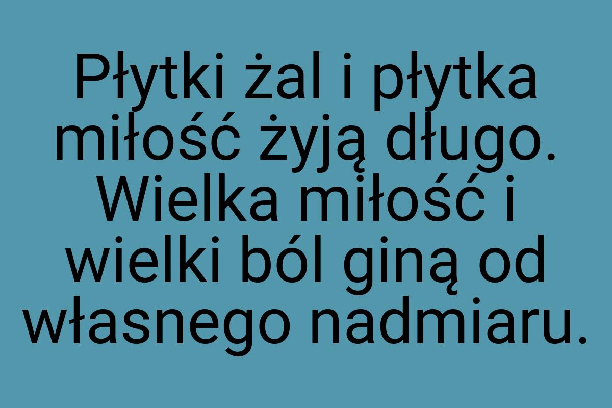 Płytki żal i płytka miłość żyją długo. Wielka miłość i