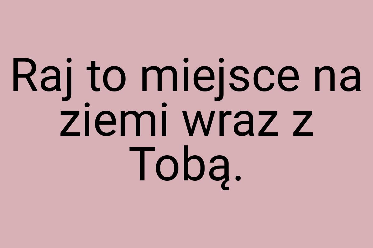 Raj to miejsce na ziemi wraz z Tobą