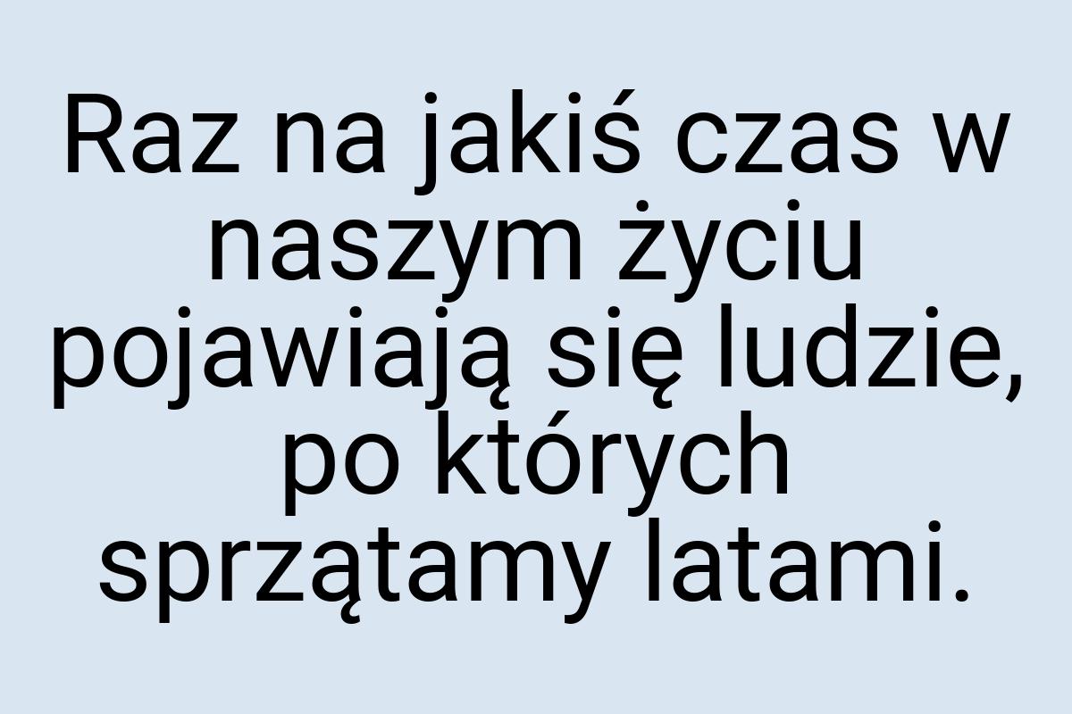 Raz na jakiś czas w naszym życiu pojawiają się ludzie, po