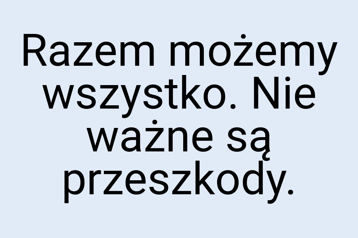 Razem możemy wszystko. Nie ważne są przeszkody