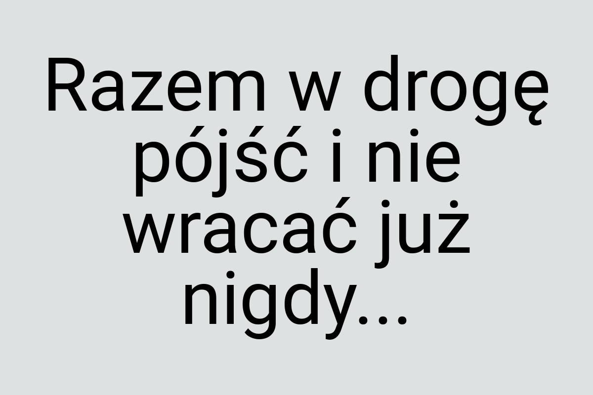 Razem w drogę pójść i nie wracać już nigdy