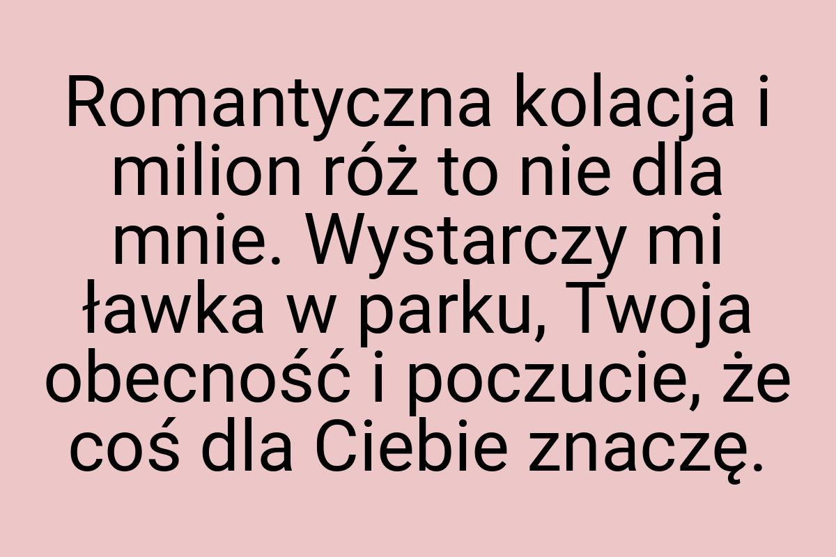 Romantyczna kolacja i milion róż to nie dla mnie. Wystarczy