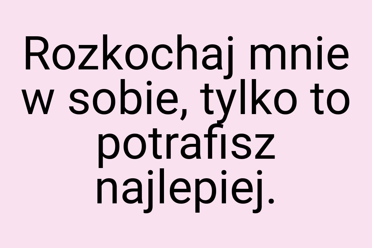 Rozkochaj mnie w sobie, tylko to potrafisz najlepiej