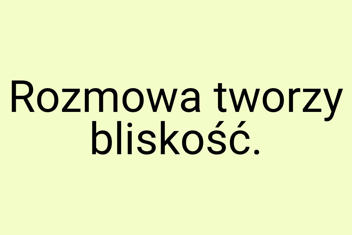 Rozmowa tworzy bliskość