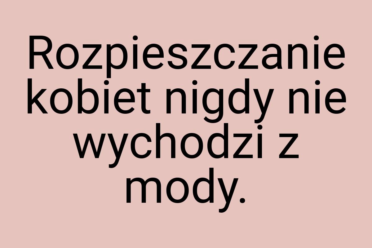 Rozpieszczanie kobiet nigdy nie wychodzi z mody