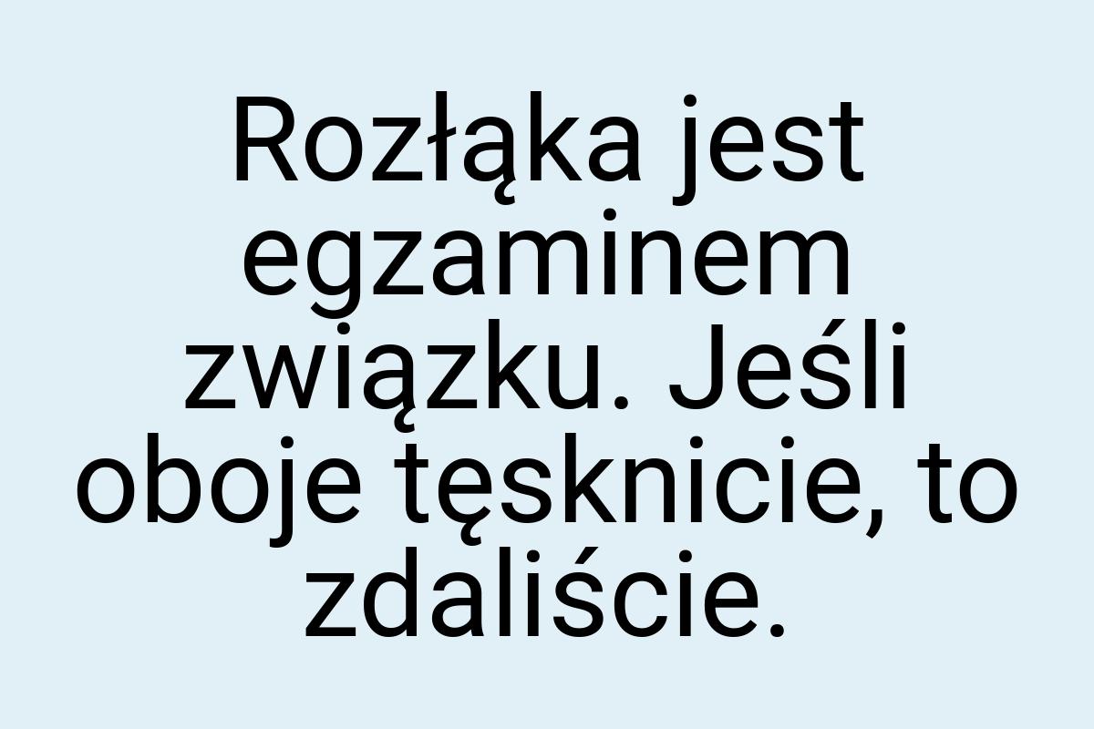 Rozłąka jest egzaminem związku. Jeśli oboje tęsknicie, to