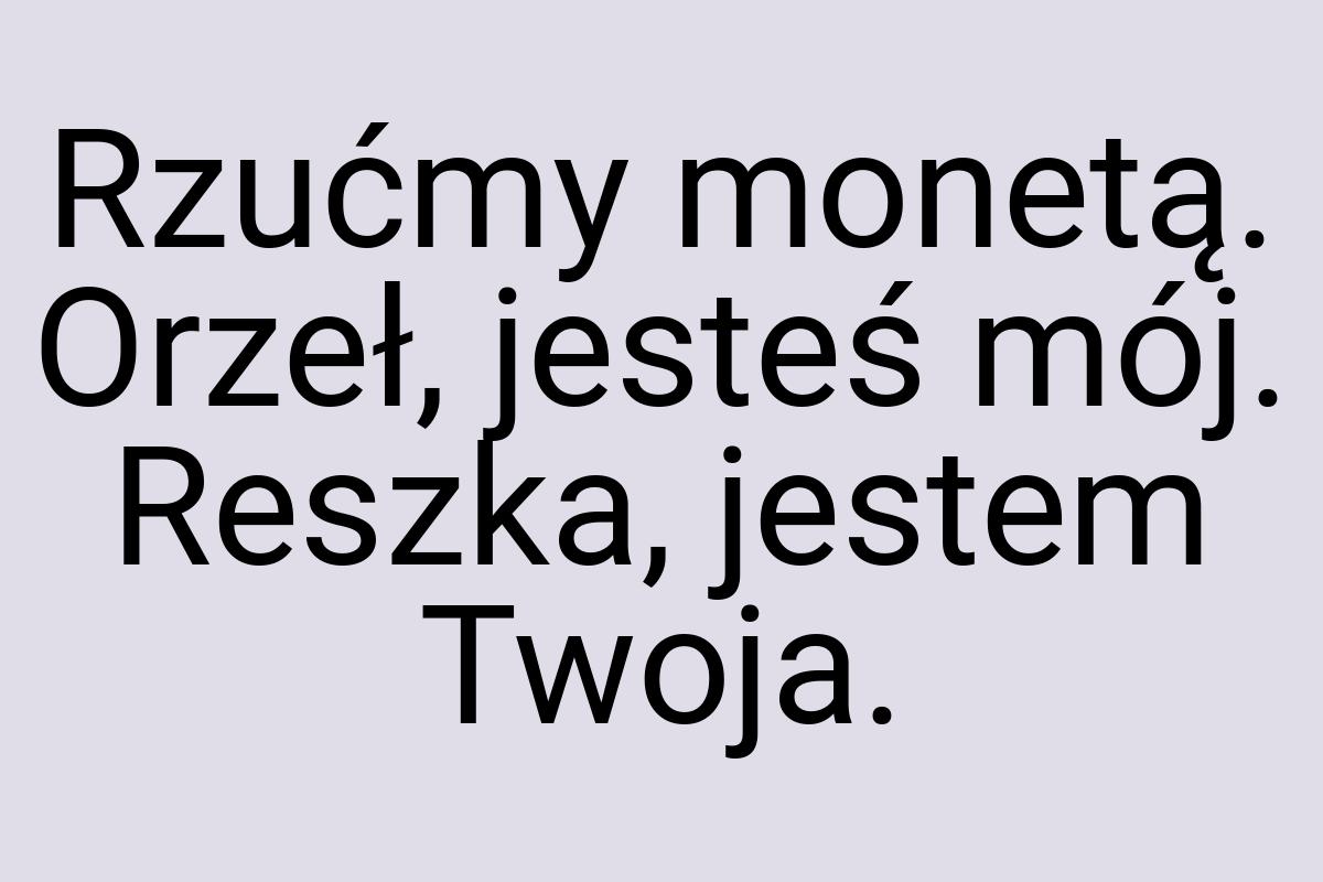 Rzućmy monetą. Orzeł, jesteś mój. Reszka, jestem Twoja