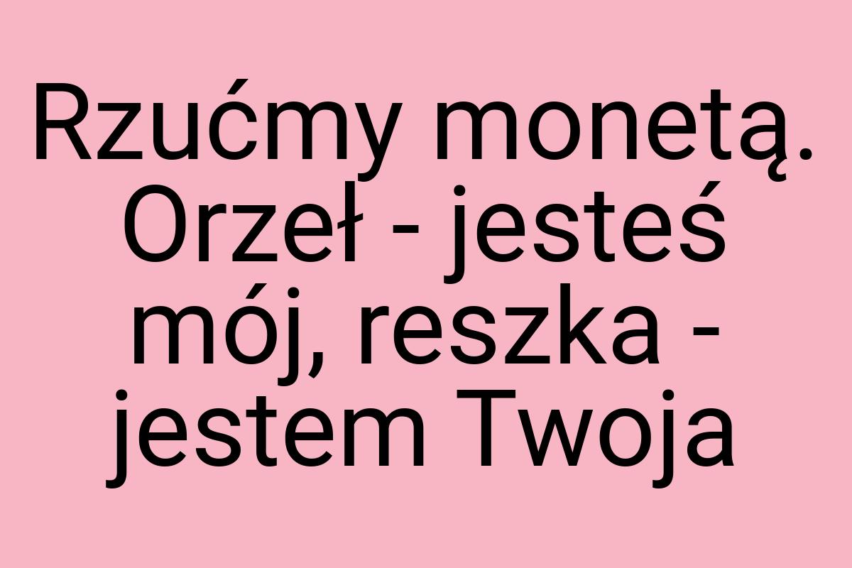 Rzućmy monetą. Orzeł - jesteś mój, reszka - jestem Twoja