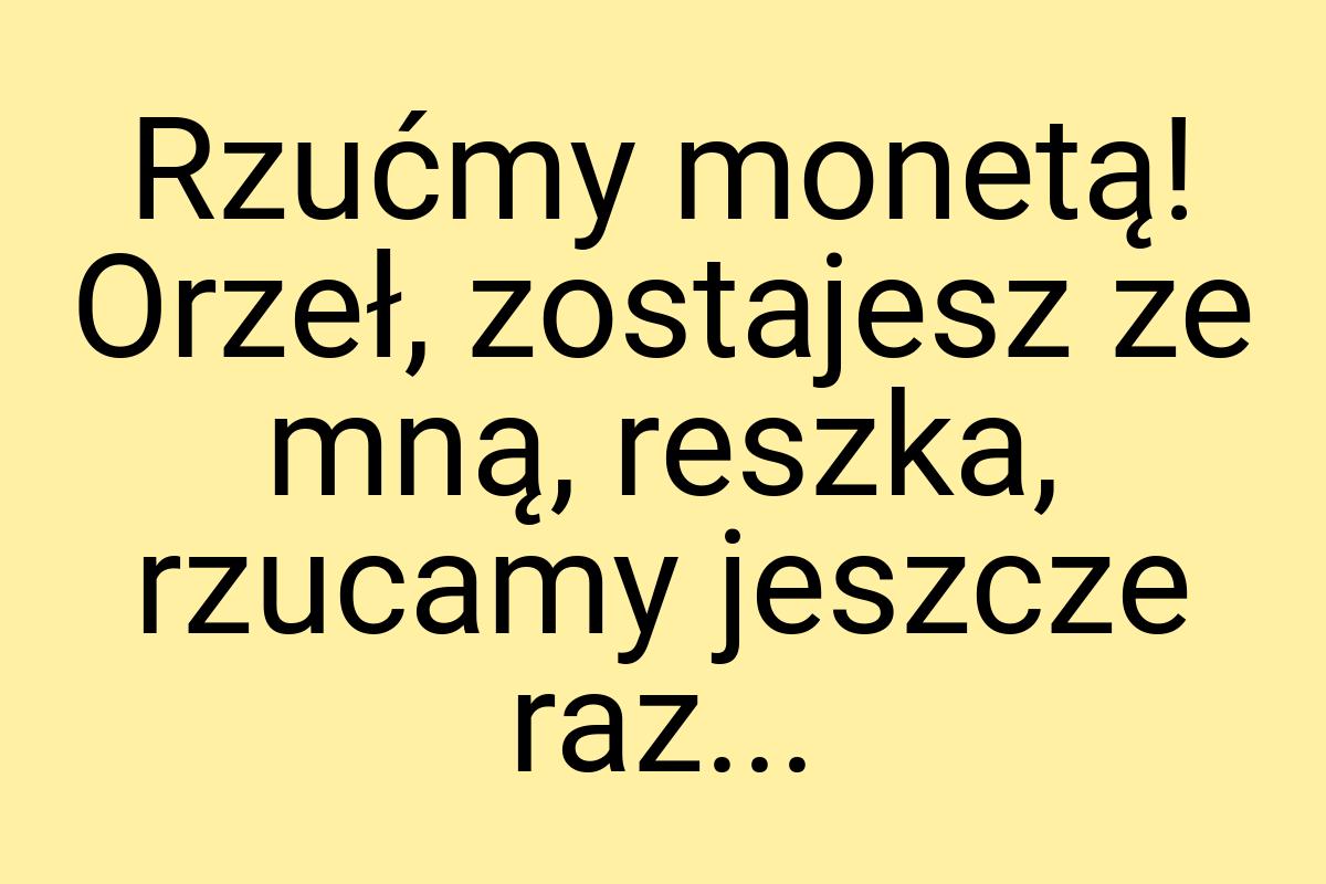 Rzućmy monetą! Orzeł, zostajesz ze mną, reszka, rzucamy