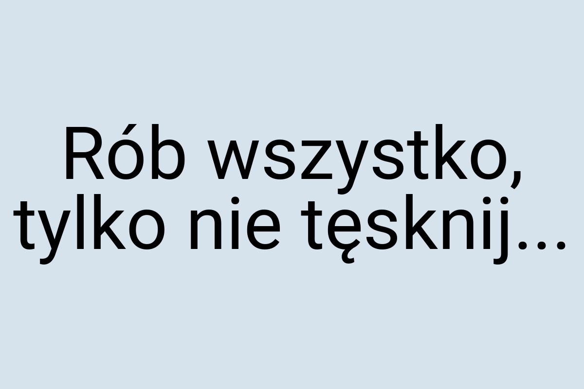 Rób wszystko, tylko nie tęsknij