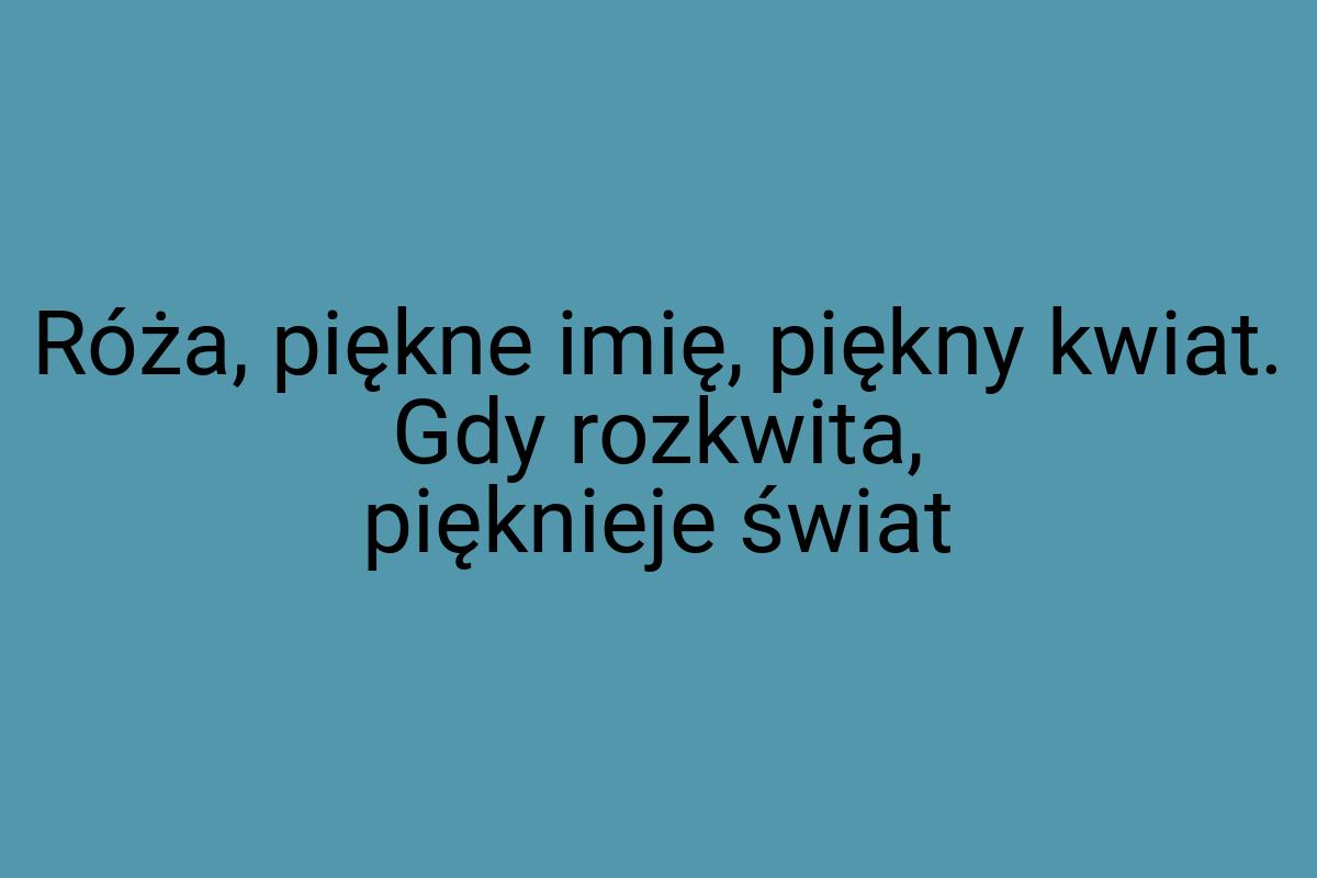 Róża, piękne imię, piękny kwiat. Gdy rozkwita, pięknieje