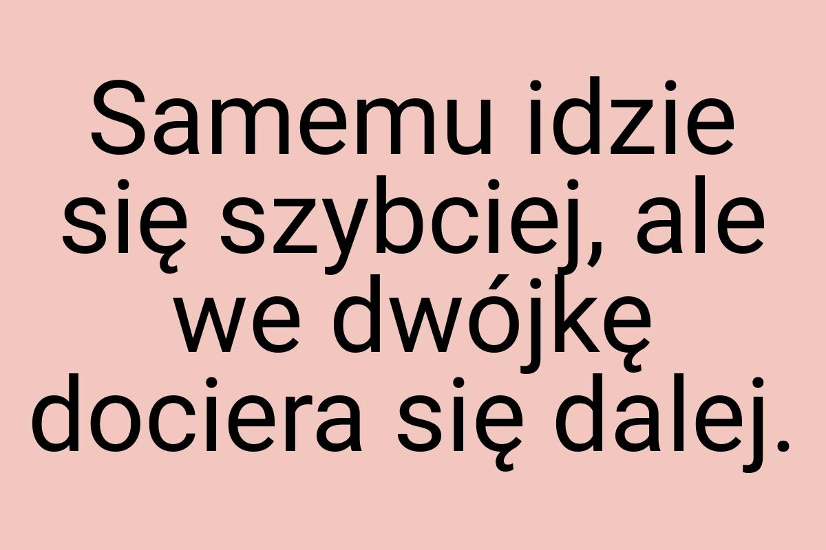 Samemu idzie się szybciej, ale we dwójkę dociera się dalej