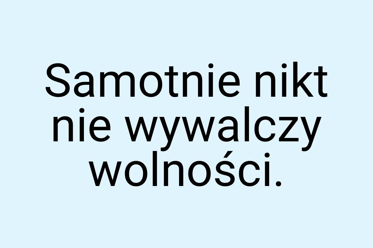 Samotnie nikt nie wywalczy wolności