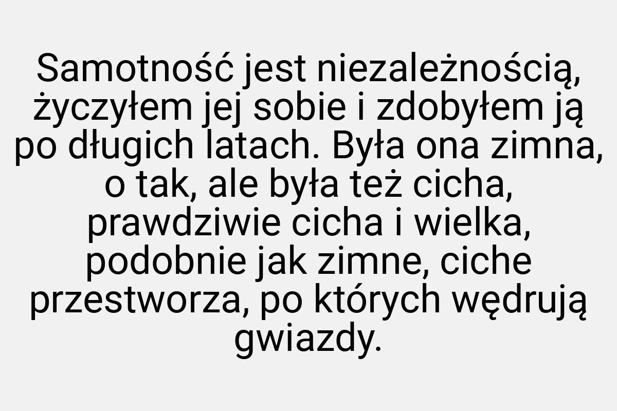 Samotność jest niezależnością, życzyłem jej sobie i