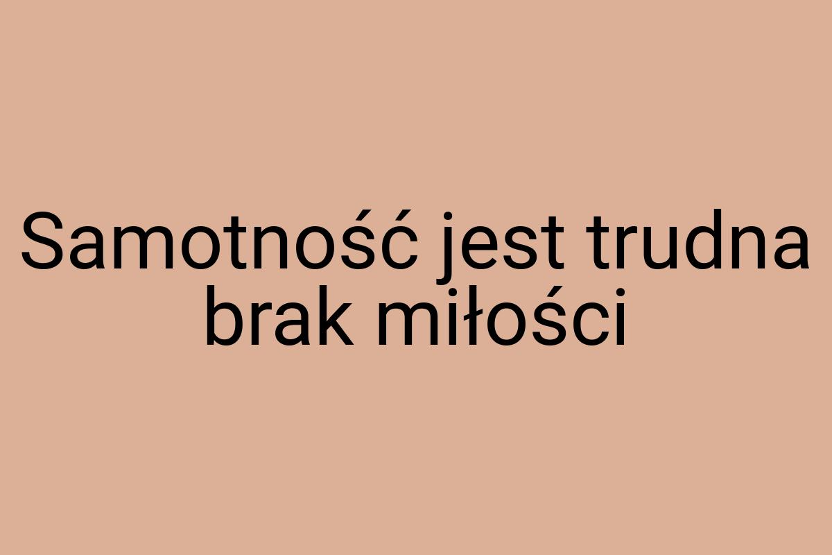 Samotność jest trudna brak miłości