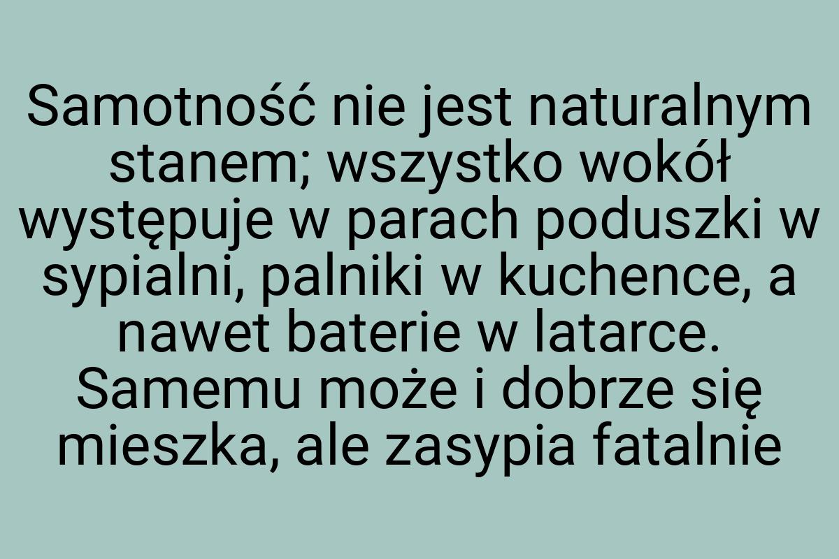 Samotność nie jest naturalnym stanem; wszystko wokół