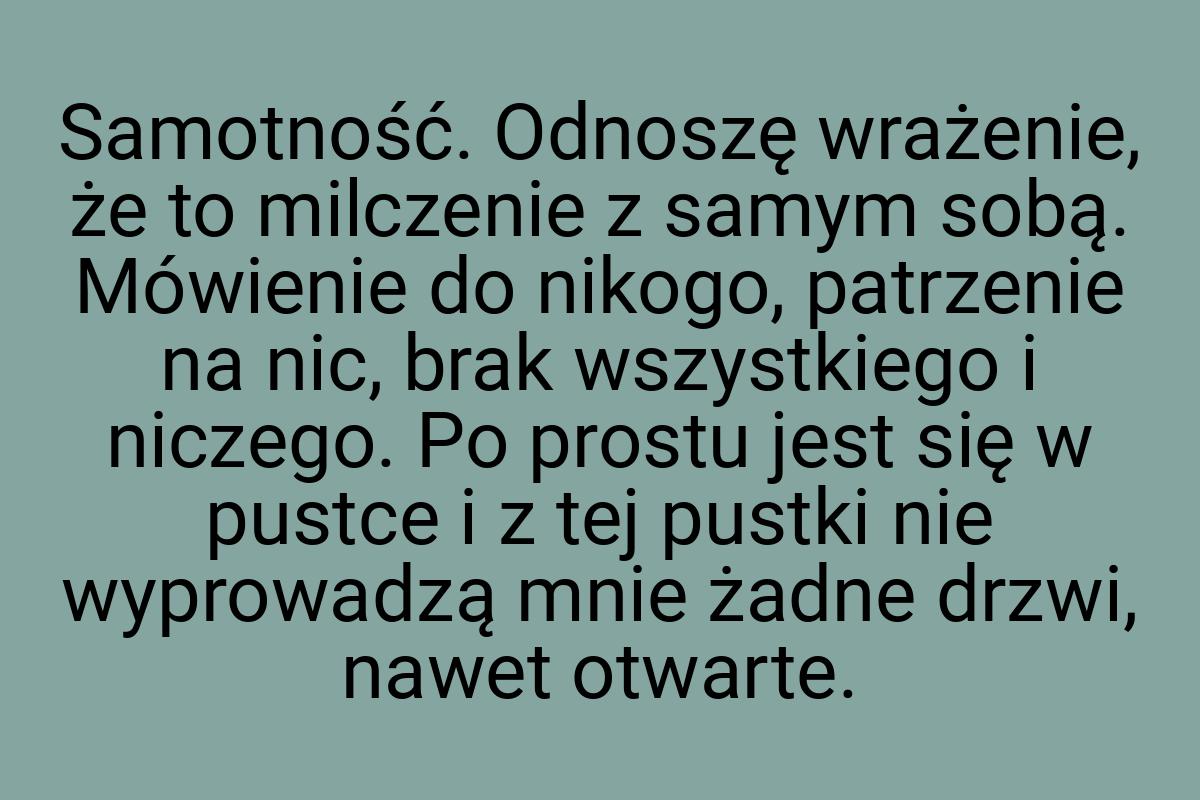 Samotność. Odnoszę wrażenie, że to milczenie z samym sobą