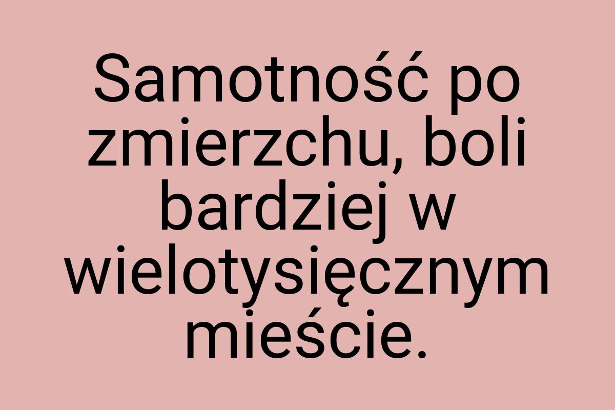 Samotność po zmierzchu, boli bardziej w wielotysięcznym