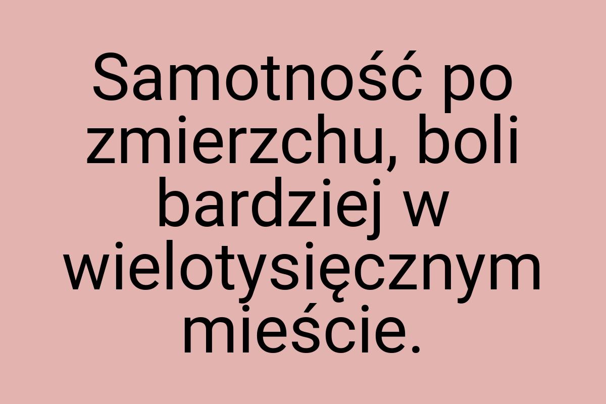 Samotność po zmierzchu, boli bardziej w wielotysięcznym