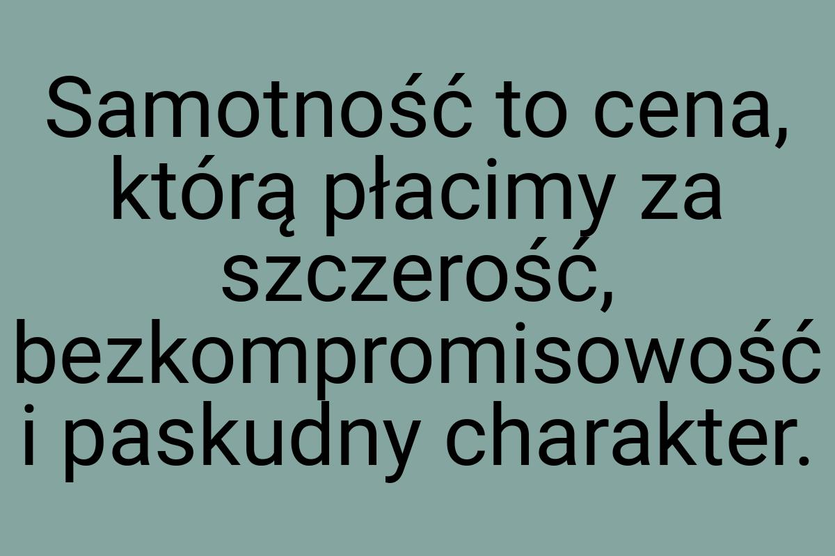 Samotność to cena, którą płacimy za szczerość