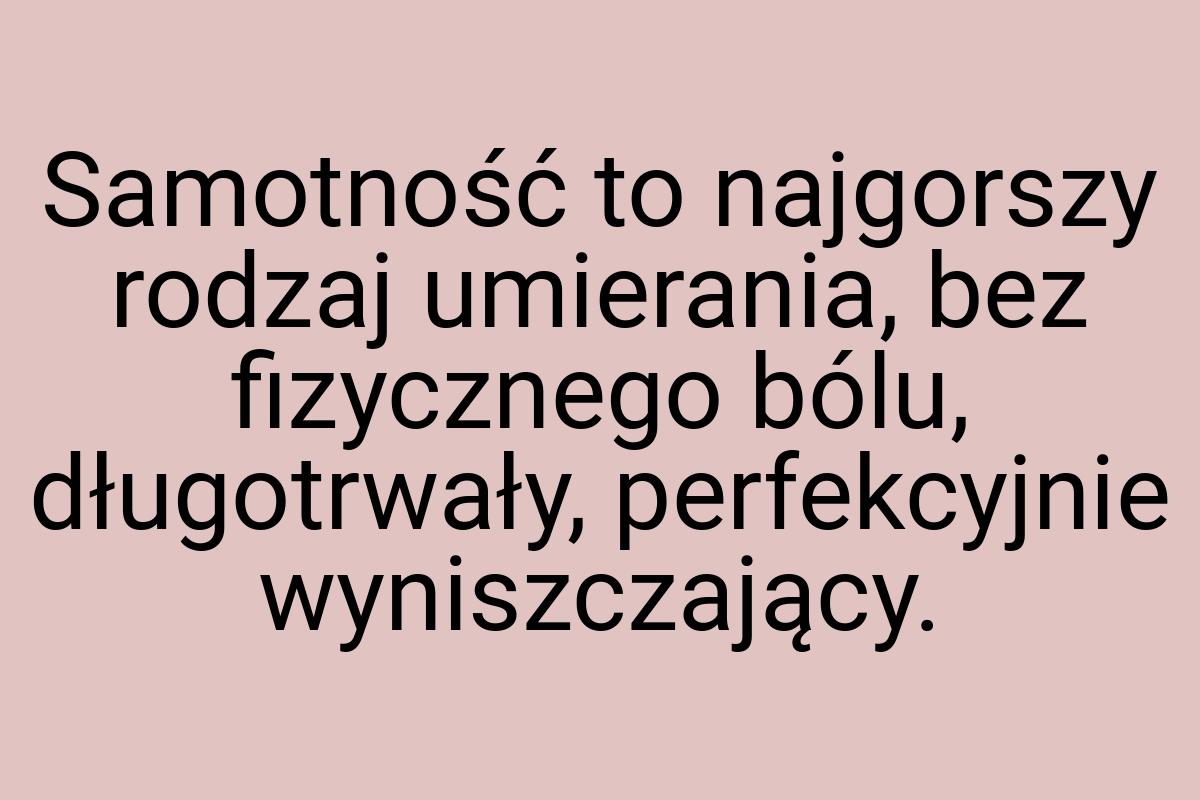 Samotność to najgorszy rodzaj umierania, bez fizycznego