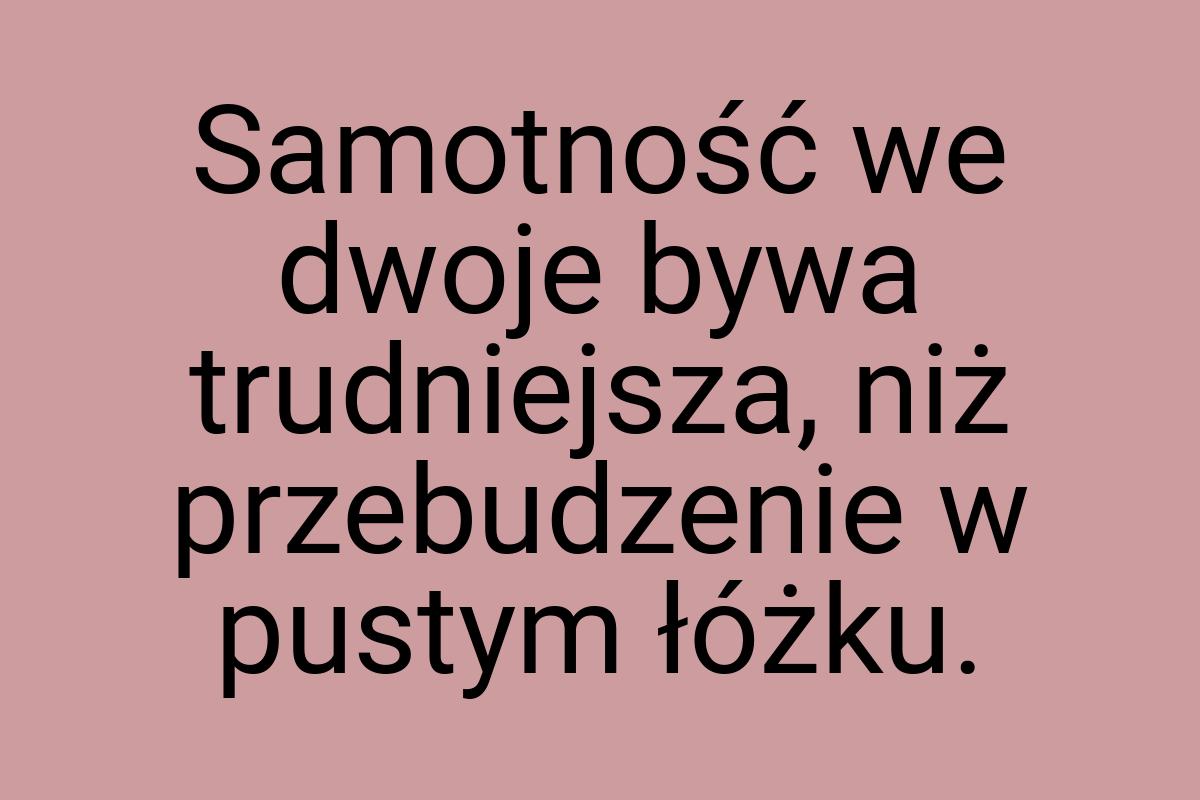 Samotność we dwoje bywa trudniejsza, niż przebudzenie w