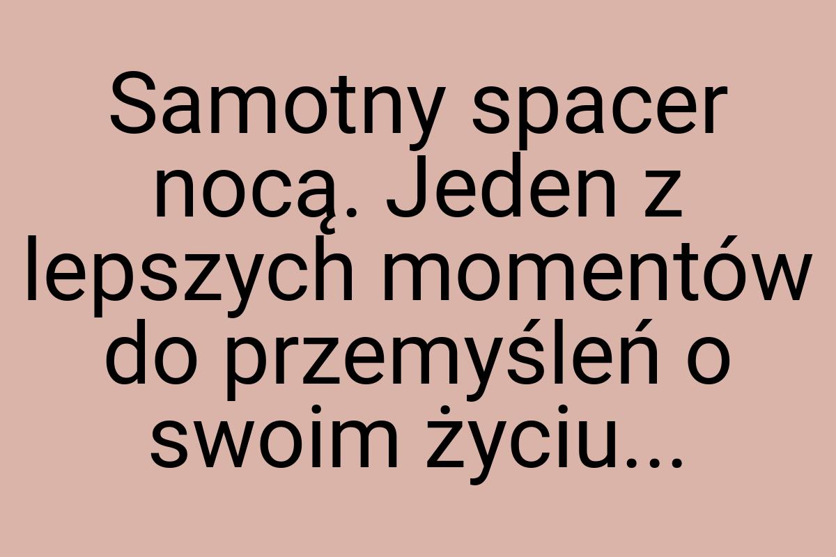 Samotny spacer nocą. Jeden z lepszych momentów do