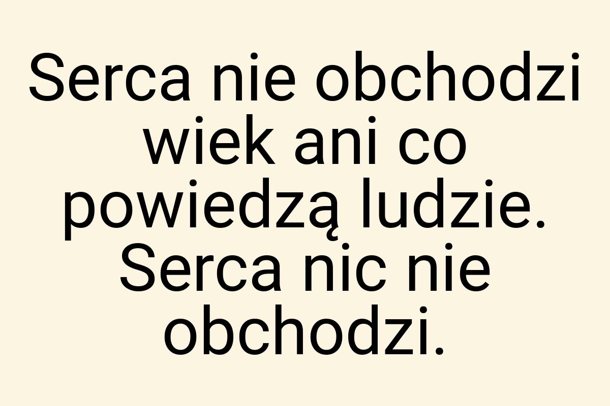 Serca nie obchodzi wiek ani co powiedzą ludzie. Serca nic