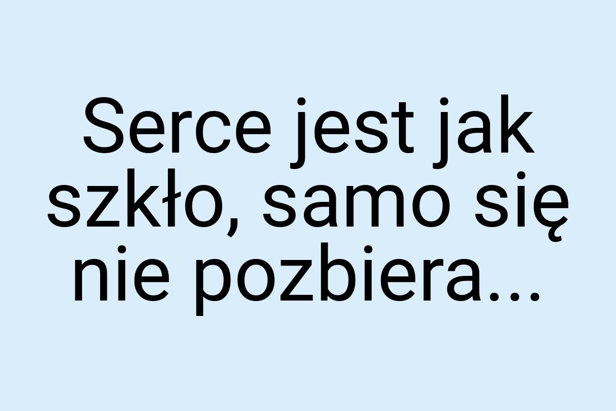 Serce jest jak szkło, samo się nie pozbiera