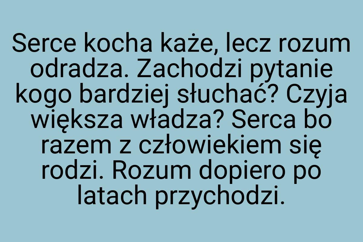 Serce kocha każe, lecz rozum odradza. Zachodzi pytanie kogo