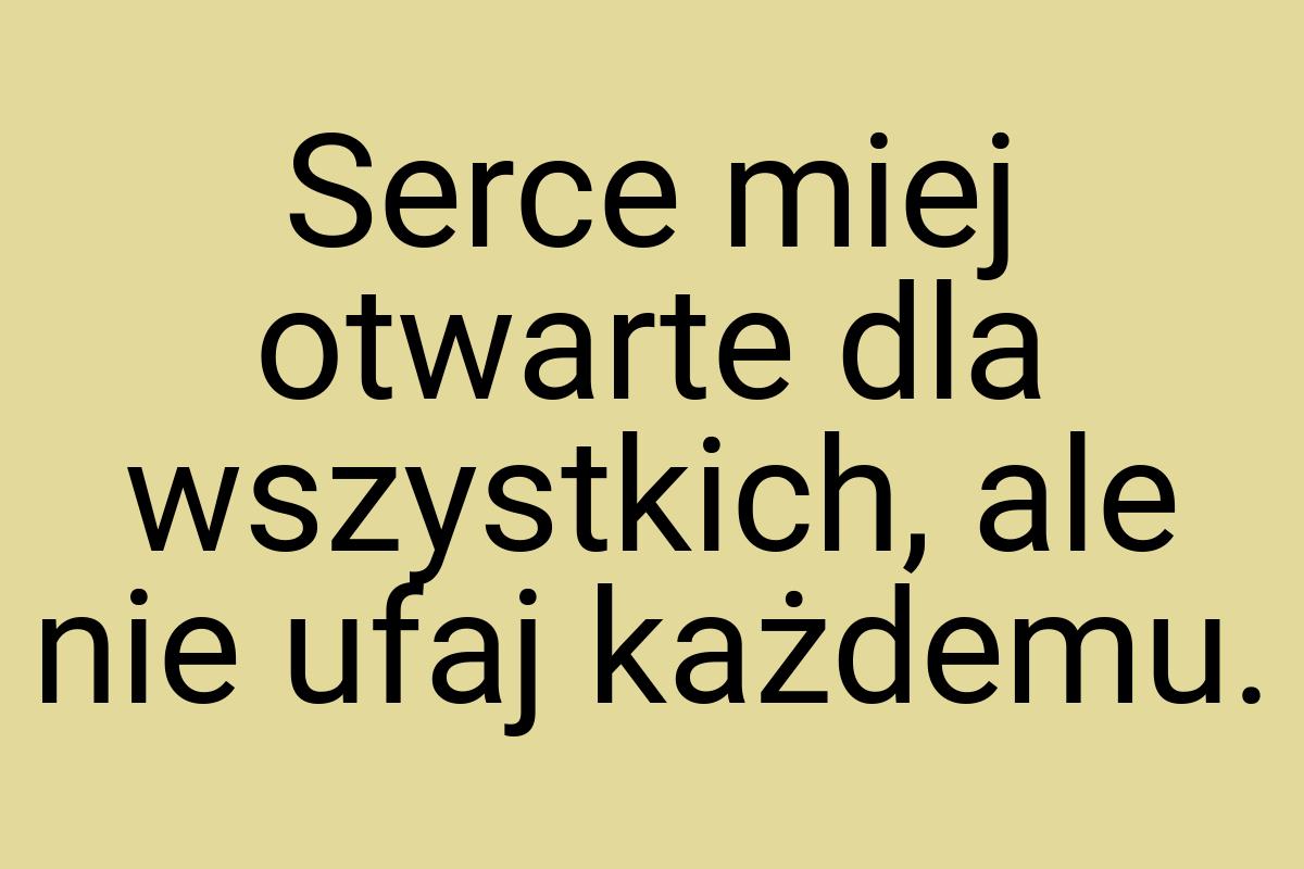 Serce miej otwarte dla wszystkich, ale nie ufaj każdemu