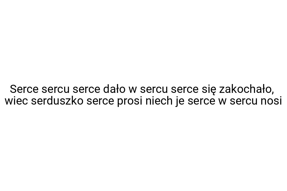 Serce sercu serce dało w sercu serce się zakochało, wiec