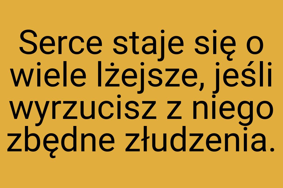 Serce staje się o wiele lżejsze, jeśli wyrzucisz z niego