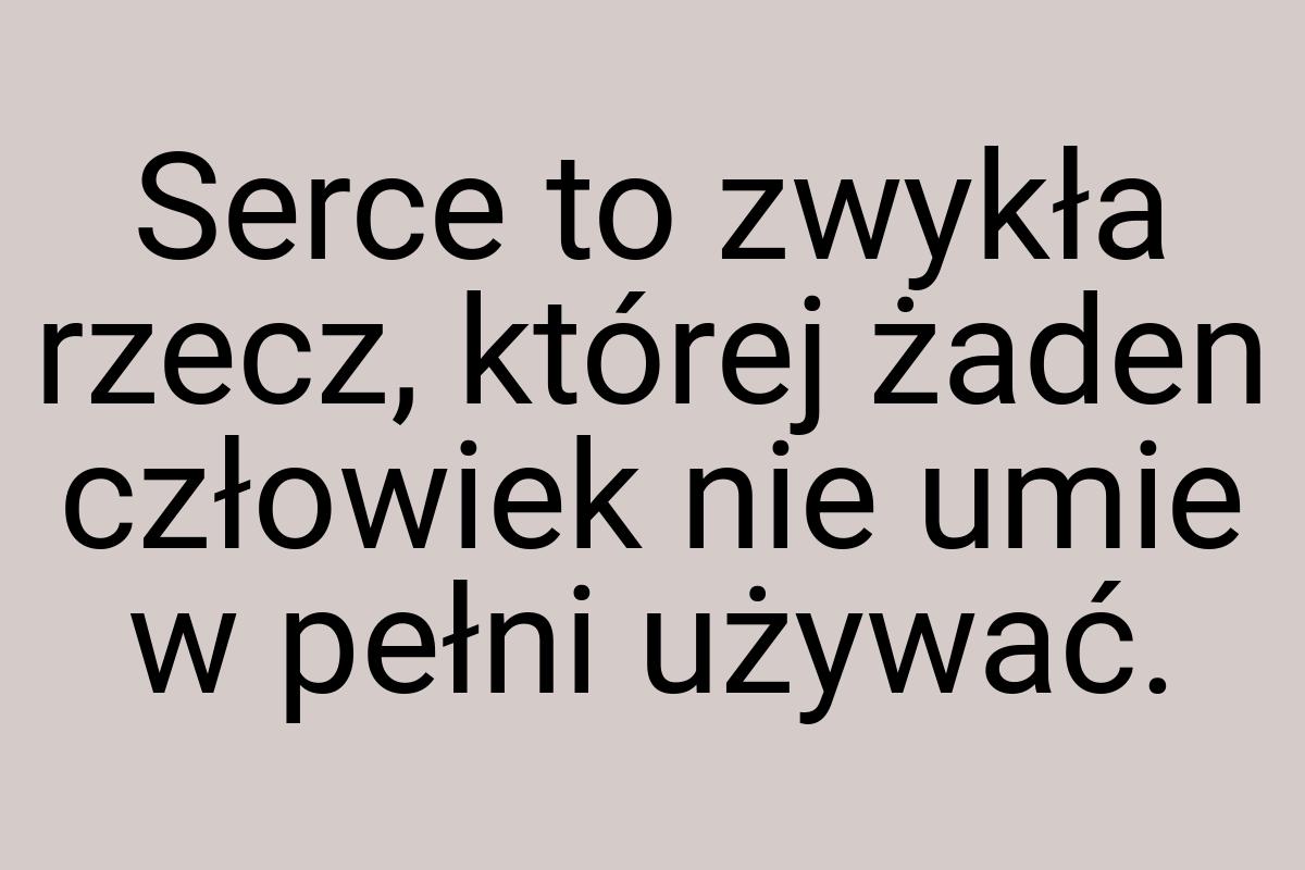 Serce to zwykła rzecz, której żaden człowiek nie umie w