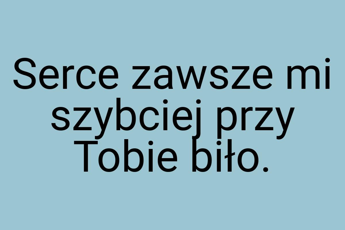 Serce zawsze mi szybciej przy Tobie biło