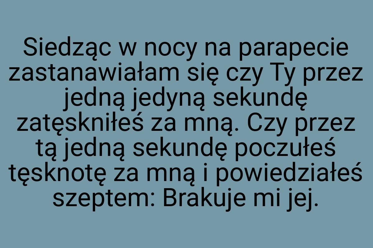 Siedząc w nocy na parapecie zastanawiałam się czy Ty przez