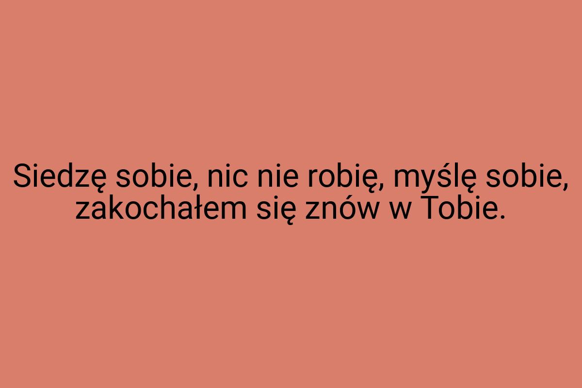 Siedzę sobie, nic nie robię, myślę sobie, zakochałem się
