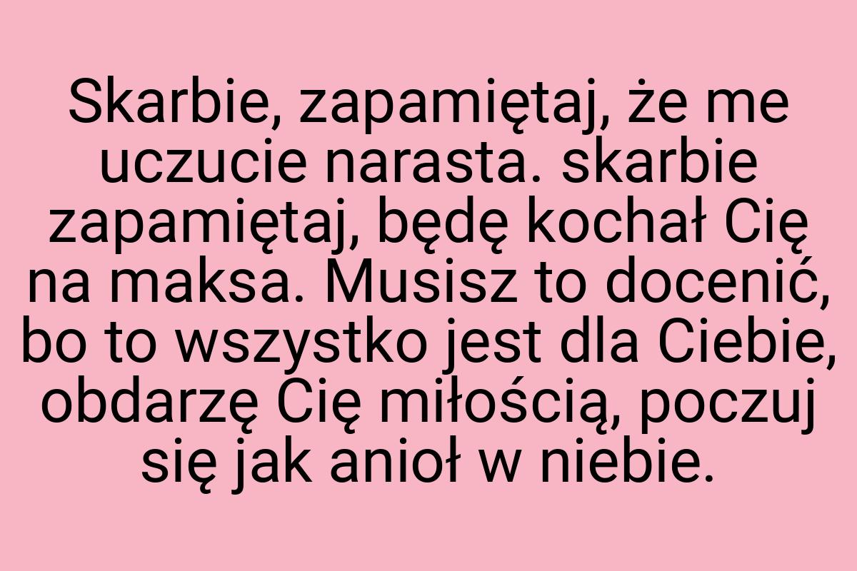 Skarbie, zapamiętaj, że me uczucie narasta. skarbie