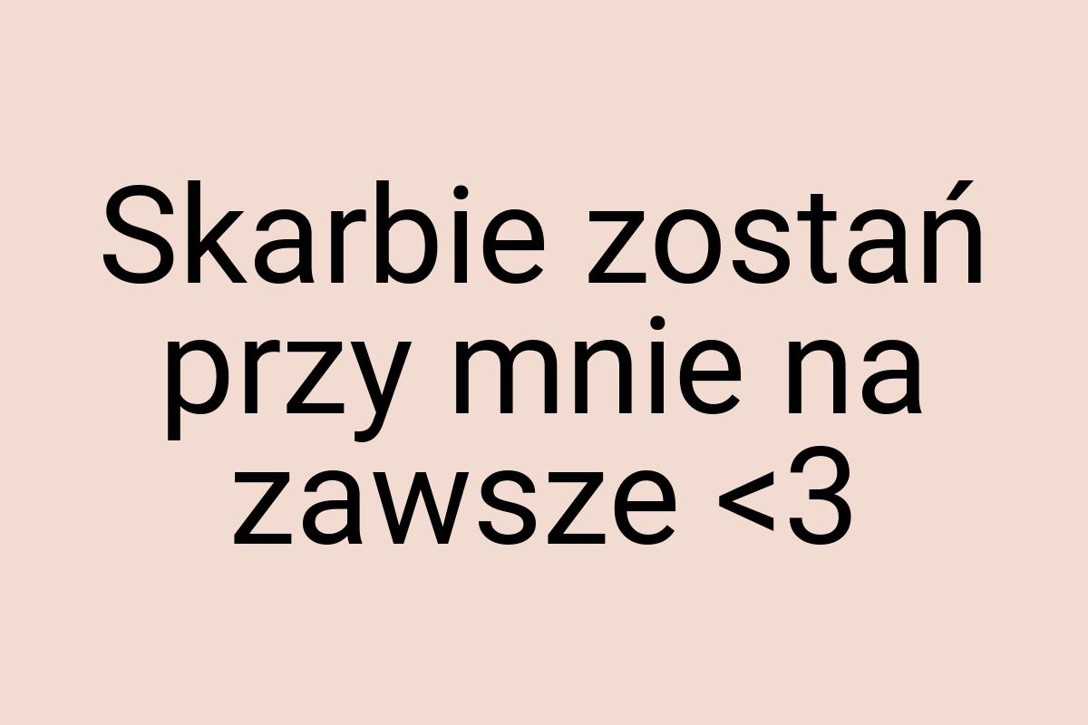 Skarbie zostań przy mnie na zawsze