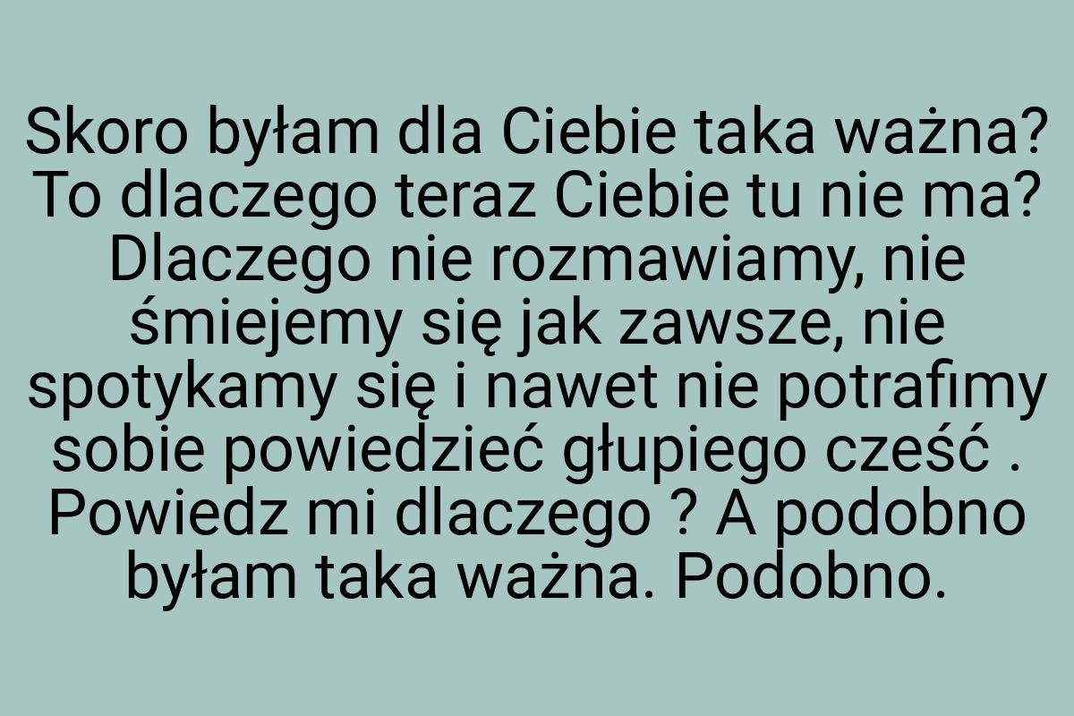 Skoro byłam dla Ciebie taka ważna? To dlaczego teraz Ciebie