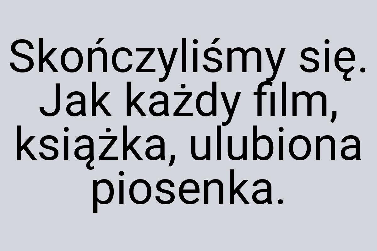 Skończyliśmy się. Jak każdy film, książka, ulubiona