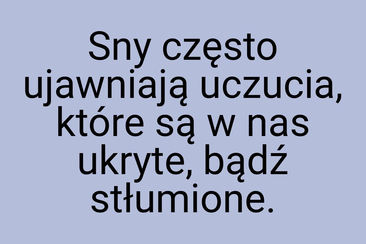 Sny często ujawniają uczucia, które są w nas ukryte, bądź