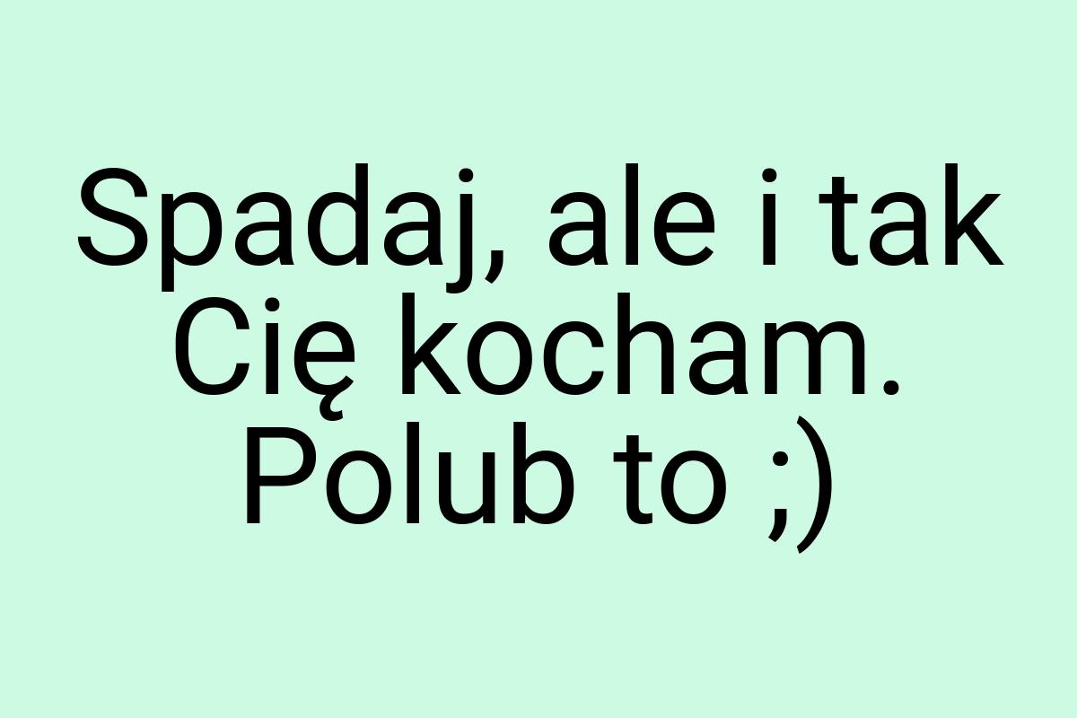 Spadaj, ale i tak Cię kocham. Polub to